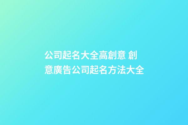 公司起名大全高創意 創意廣告公司起名方法大全-第1張-公司起名-玄機派